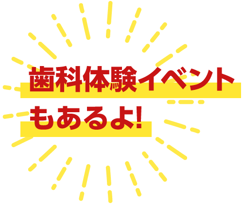 歯科体験イベントもあるよ！